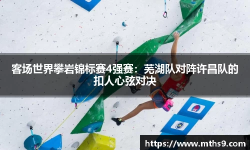 客场世界攀岩锦标赛4强赛：芜湖队对阵许昌队的扣人心弦对决