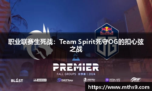 职业联赛生死战：Team Spirit死守OG的扣心弦之战