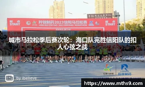 城市马拉松季后赛次轮：海口队完胜信阳队的扣人心弦之战