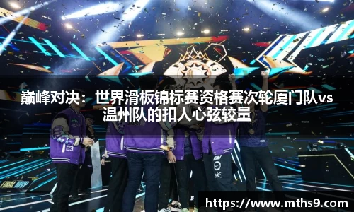 巅峰对决：世界滑板锦标赛资格赛次轮厦门队vs温州队的扣人心弦较量