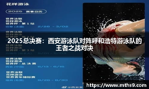 2025总决赛：西安游泳队对阵呼和浩特游泳队的王者之战对决