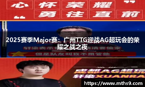 2025赛季Major赛：广州TTG迎战AG超玩会的荣耀之战之夜