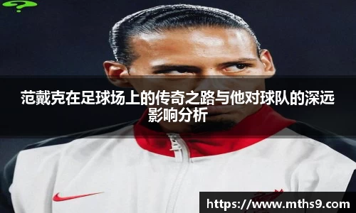 范戴克在足球场上的传奇之路与他对球队的深远影响分析