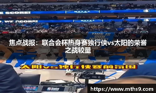 焦点战报：联合会杯热身赛独行侠vs太阳的荣誉之战较量