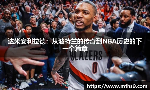 达米安利拉德：从波特兰的传奇到NBA历史的下一个篇章